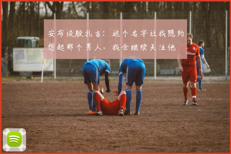 安布谈殷扎吉：这个名字让我隐约想起那个男人，我会继续关注他